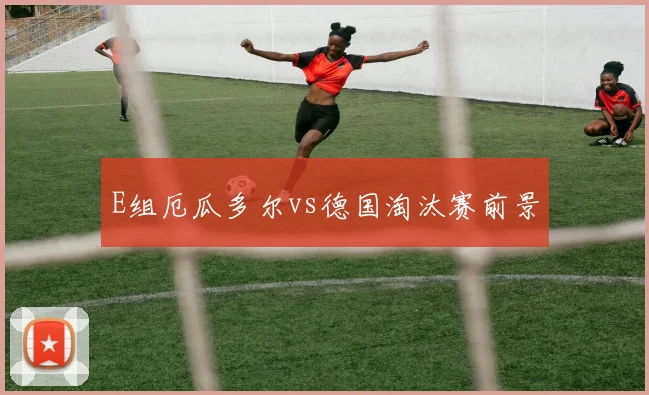 E组厄瓜多尔vs德国淘汰赛前景