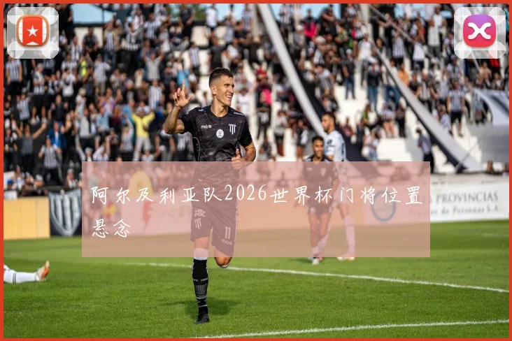 阿尔及利亚队2026世界杯门将位置悬念
