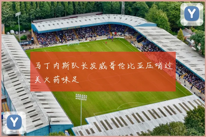 马丁内斯队长发威哥伦比亚压哨过关火药味足