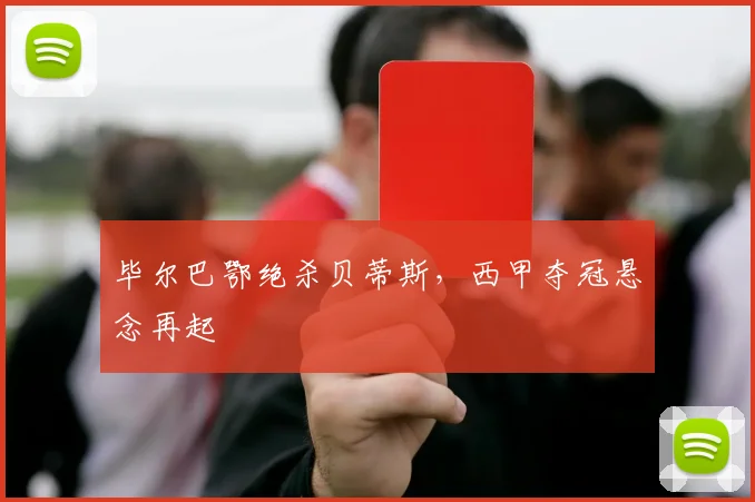 毕尔巴鄂绝杀贝蒂斯,西甲夺冠悬念再起