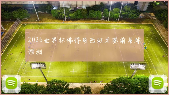 2026世界杯佛得角西班牙赛前角球预测