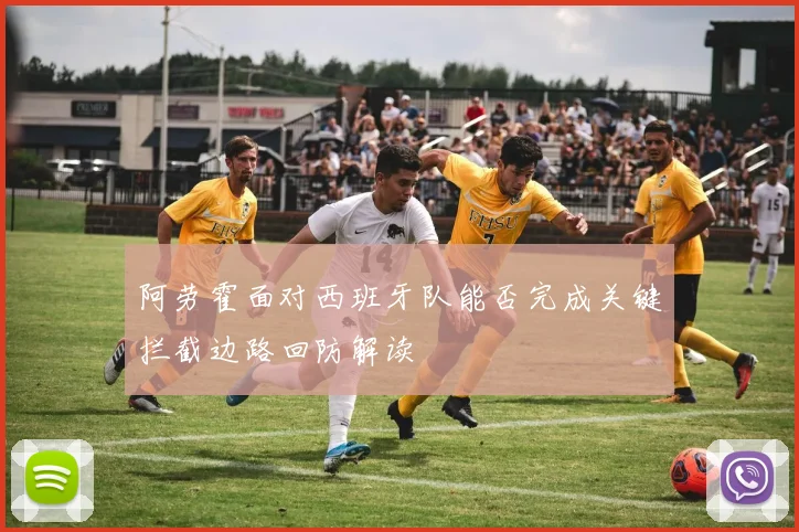 阿劳霍面对西班牙队能否完成关键拦截边路回防解读