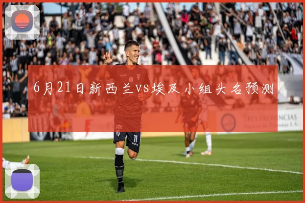 6月21日新西兰vs埃及小组头名预测