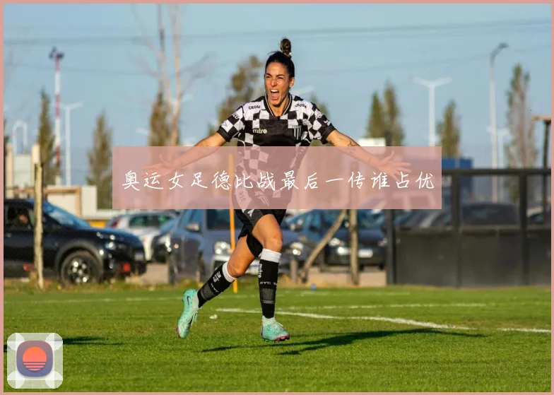 奥运女足德比战最后一传谁占优