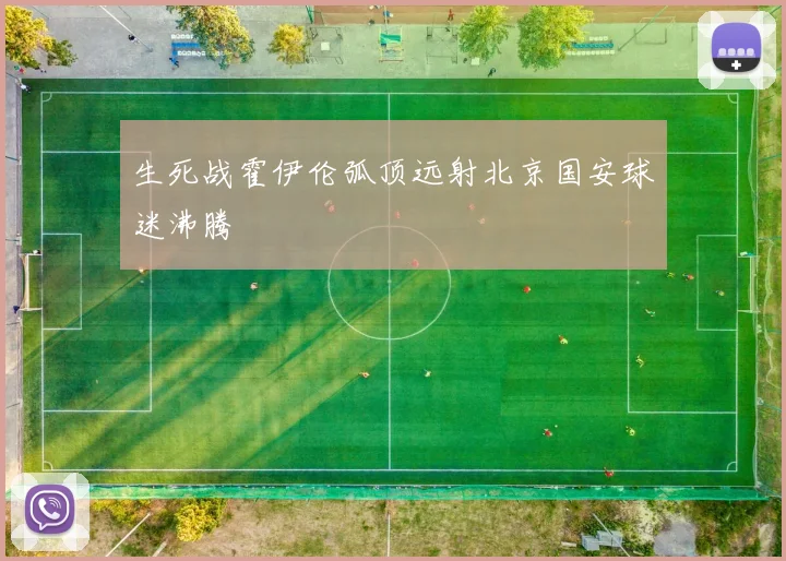 生死战霍伊伦弧顶远射北京国安球迷沸腾