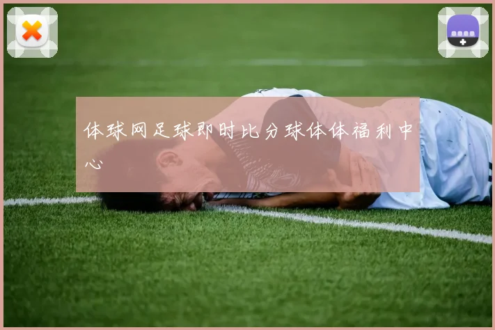 体球网足球即时比分球体体福利中心