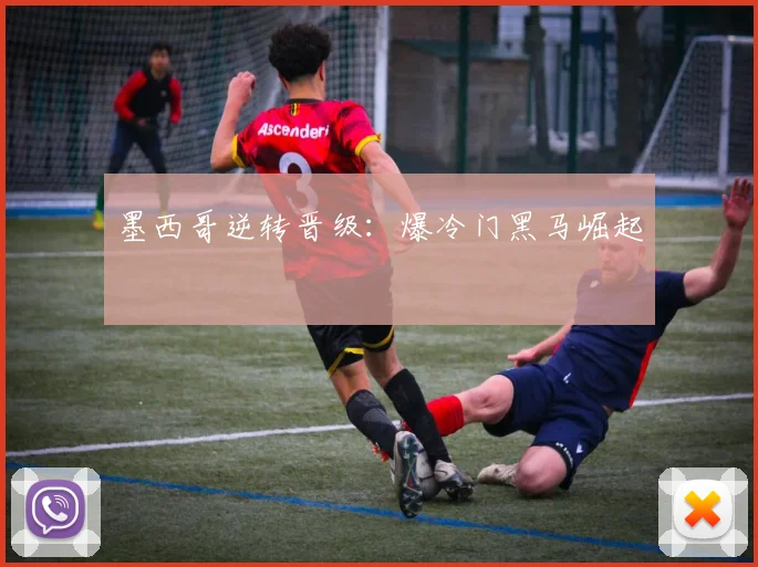 墨西哥逆转晋级：爆冷门黑马崛起