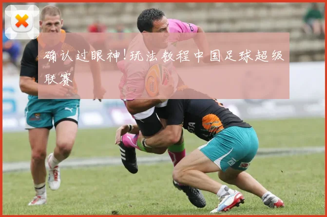 确认过眼神!玩法教程中国足球超级联赛