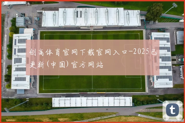 创高体育官网下载官网入口-2025已更新(中国)官方网站