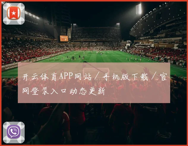 开云体育APP网站/手机版下载/官网登录入口动态更新