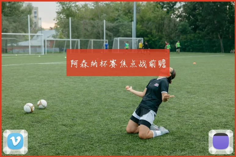 阿森纳杯赛焦点战前瞻