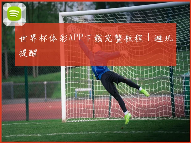 世界杯体彩APP下载完整教程|避坑提醒