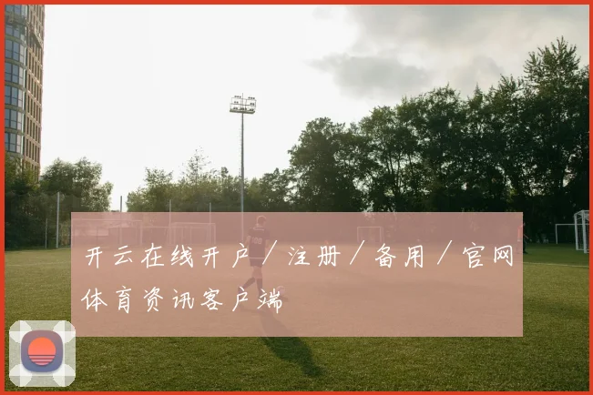 开云在线开户／注册／备用／官网体育资讯客户端