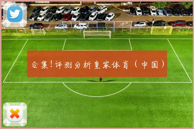 合集!评测分析皇家体育（中国）