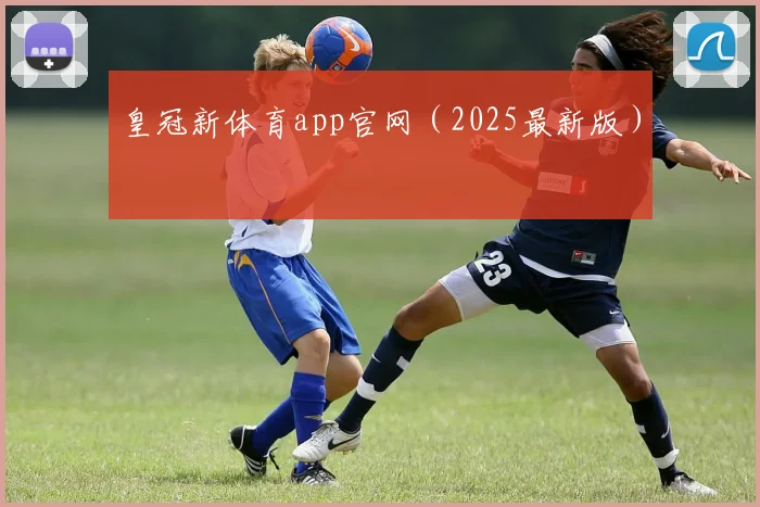 皇冠新体育app官网（2025最新版）