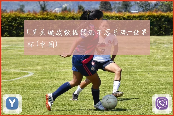 C罗关键战数据预测不容乐观-世界杯(中国)
