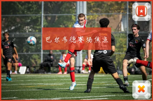 巴尔韦德赛场焦点
