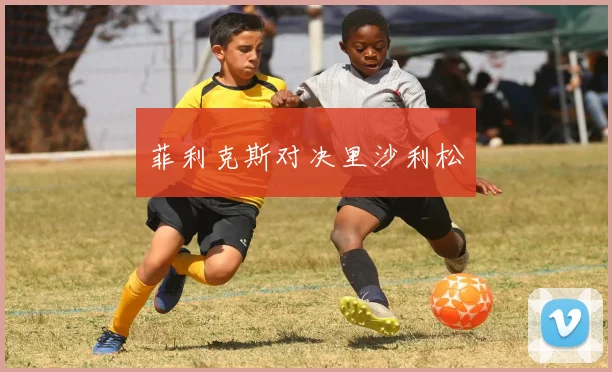 菲利克斯对决里沙利松