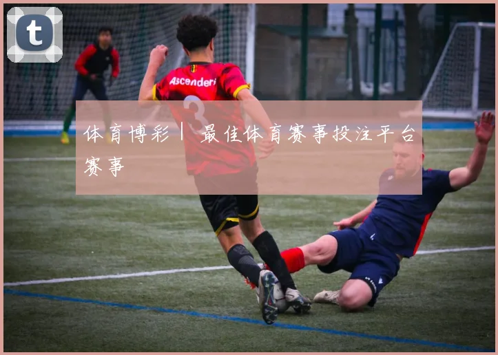体育博彩｜ 最佳体育赛事投注平台赛事