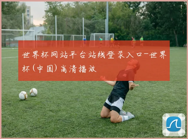 世界杯网站平台站线登录入口-世界杯(中国)高清播放