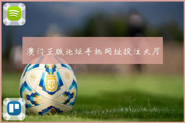 澳门正版论坛手机网址投注大厅