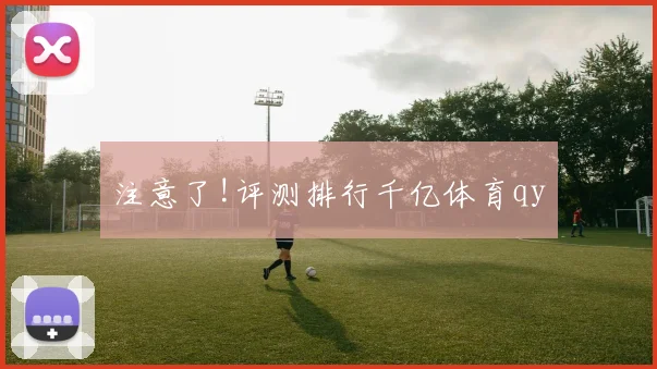 注意了!评测排行千亿体育qy