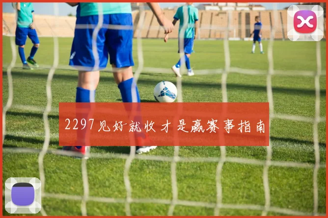2297见好就收才是赢赛事指南
