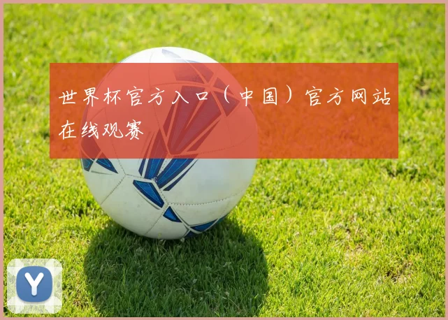 世界杯官方入口（中国）官方网站在线观赛