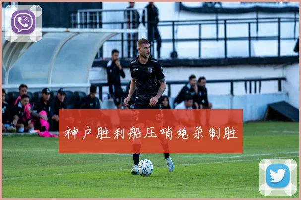 神户胜利船压哨绝杀制胜