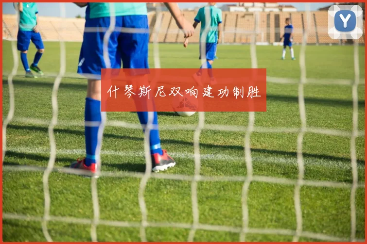 什琴斯尼双响建功制胜