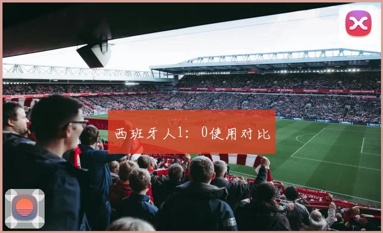 西班牙人1：0使用对比