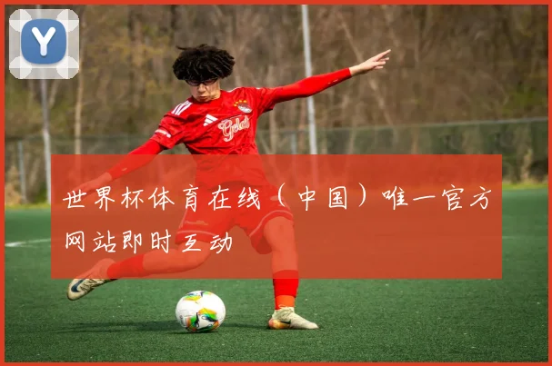 世界杯体育在线（中国）唯一官方网站即时互动