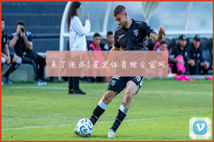 来了老弟!星空体育综合官网