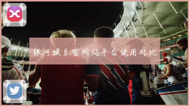 银河娱乐官网站平台使用对比