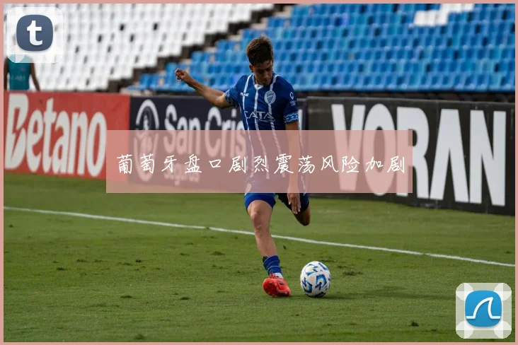 葡萄牙盘口剧烈震荡风险加剧