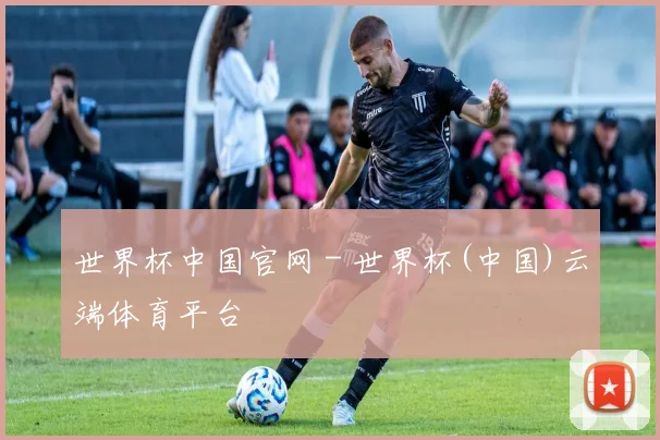 世界杯中国官网 - 世界杯(中国)云端体育平台