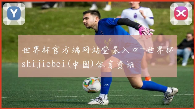 世界杯官方端网站登录入口-世界杯shijiebei(中国)体育资讯