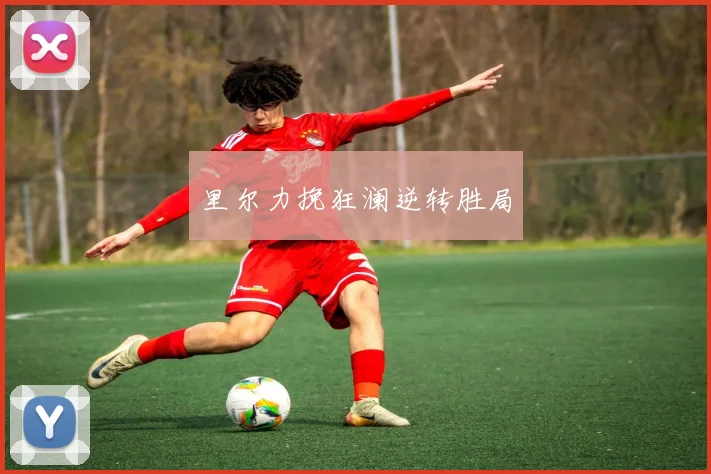 里尔力挽狂澜逆转胜局