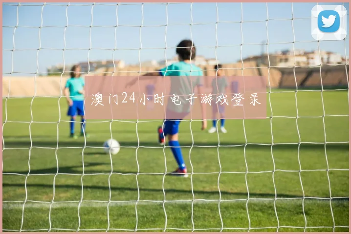 澳门24小时电子游戏登录