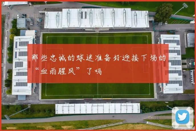 那些忠诚的球迷准备好迎接下场的“血雨腥风”了吗