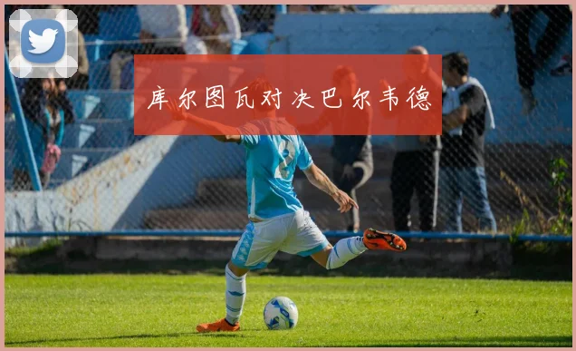 库尔图瓦对决巴尔韦德