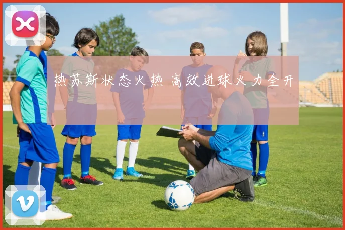 热苏斯状态火热 高效进球火力全开