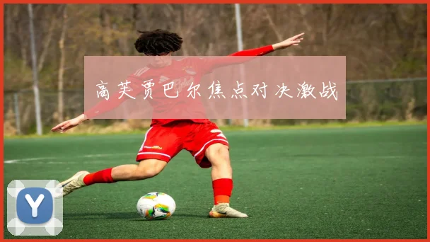 高芙贾巴尔焦点对决激战