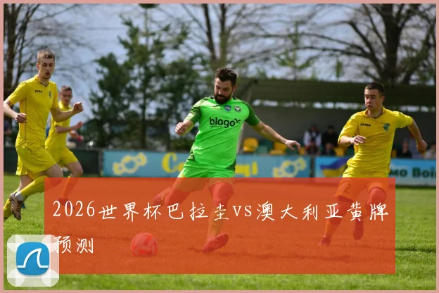 2026世界杯巴拉圭vs澳大利亚黄牌预测