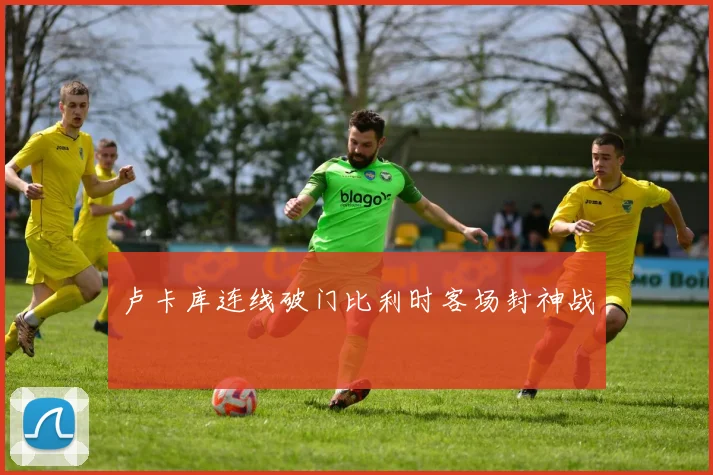卢卡库连线破门比利时客场封神战