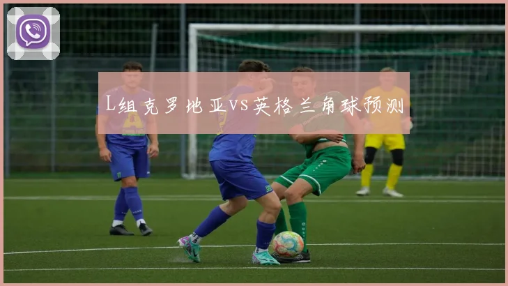 L组克罗地亚vs英格兰角球预测