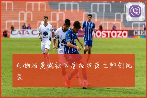 利物浦曼城社区盾经典夜主帅创纪录