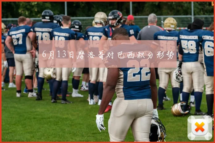 6月13日摩洛哥对巴西积分形势