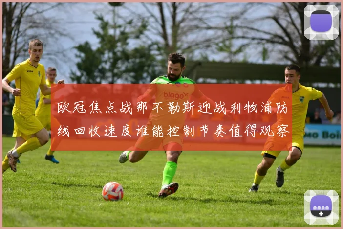 欧冠焦点战那不勒斯迎战利物浦防线回收速度谁能控制节奏值得观察