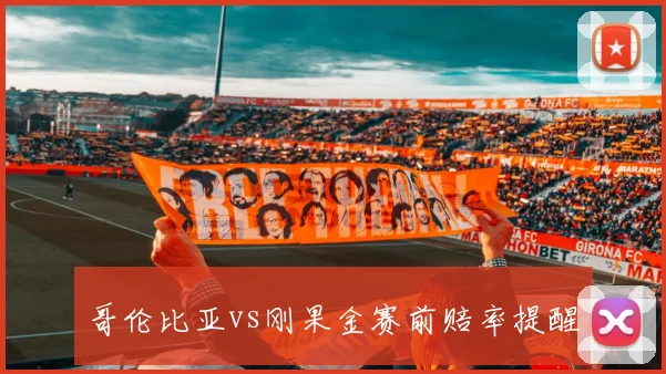 哥伦比亚vs刚果金赛前赔率提醒